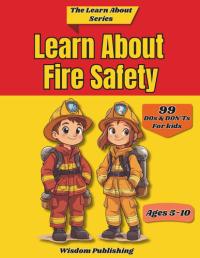 Learn About Fire Safety: 99 Short And Easy to Remember Fire Safety Preparedness Lessons Perfect For Teaching Kids Ages 5-10 How To Be Safe During Fire Emergencies (The Learn About Series)