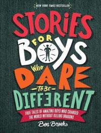 Stories for Boys Who Dare to Be Different True Tales of Amazing Boys Who Changed the World without Killing Dragons