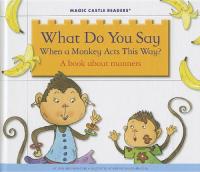 What Do You Say when a Monkey Acts this Way? A Book about Manners