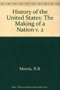 United States, History of the V. 2: The Making of a Nation (R.B. Morris).