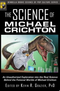 The Science of Michael Crichton An Unauthorized Exploration into the Real Science Behind the Fictional Worlds of Michael Crichton