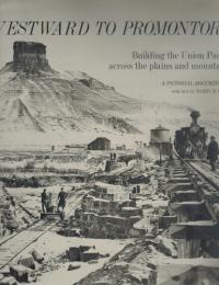 Westward to Promontory;: Building the Union Pacific across the plains and mountains; a pictorial documentary,