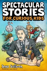 Spectacular Stories for Curious Kids A Fascinating Collection of True Stories to Inspire & Amaze Young Readers