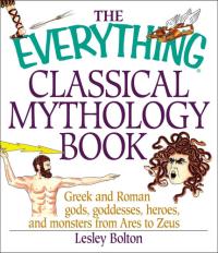 The Everything Classical Mythology Book Greek and Roman Gods, Goddesses, Heroes, and Monsters from Ares to Zeus
