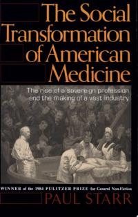 The Social Transformation of American Medicine The Rise Of A Sovereign Profession And The Making Of A Vast Industry