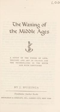 The Waning of the Middle Ages: A Study of the Forms of Life, Thought and Art in France and the Netherlands in the Dawn of the Renaissance (A Doubleday Anchor Book)