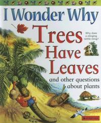 I Wonder Why Trees Have Leaves And Other Questions about Plants