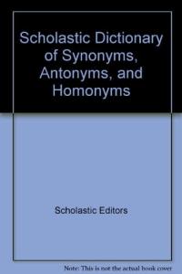 Scholastic Dictionary of Synonyms, Antonyms, and Homonyms