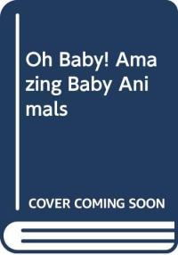 Oh Baby! Amazing Baby Animals