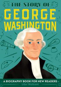 The Story of George Washington An Inspiring Biography for Young Readers