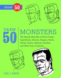 Draw 50 Monsters The Step-by-Step Way to Draw Creeps, Superheroes, Demons, Dragons, Nerds, Ghouls, Giants, Vampires, Zombies, and Other Scary Creatures