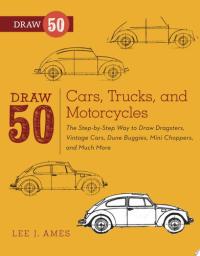 Draw 50 Cars, Trucks, and Motorcycles The Step-by-Step Way to Draw Dragsters, Vintage Cars, Dune Buggies, Mini Choppers, and Many More...