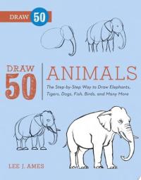 Draw 50 Animals The Step-by-Step Way to Draw Elephants, Tigers, Dogs, Fish, Birds, and Many More...
