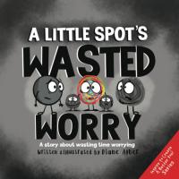 A Little SPOT's Wasted Worry A Story about Wasting Time Worrying