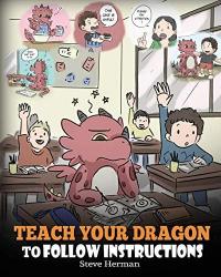 Teach Your Dragon To Follow Instructions Help Your Dragon Follow Directions. A Cute Children Story To Teach Kids The Importance of Listening and Following Instructions.