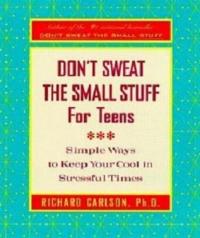 Don't Sweat the Small Stuff for Teens Simple Ways to Keep Your Cool in Stressful Times