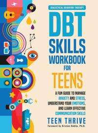 The DBT Skills Workbook for Teens A Fun Guide to Manage Anxiety and Stress, Understand Your Emotions and Learn Effective Communication Skills