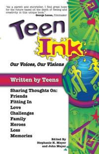 Teen Ink, Our Voices, Our Visions Today's Teenagers Sharing Thoughts On: Friends, Family, Fitting In, Challenges, Loss, Memories, Love, Heroes