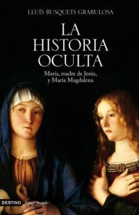 La historia oculta María, madre de Jesús, y María Magdalena : los Evangelios secretos de la infancia de María y de la Magdalena