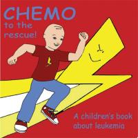 Chemo to the Rescue A Children's Book about Leukemia