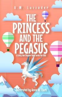 The Princess and the Pegasus A Fairy Tale Chapter Book Series for Kids