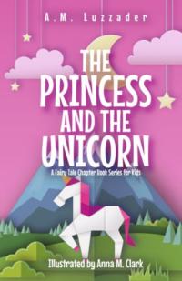 The Princess and the Unicorn A Fairy Tale Chapter Book Series for Kids