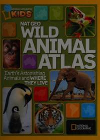 Nat Geo Wild Animal Atlas Earth's Astonishing Animals and Where They Live