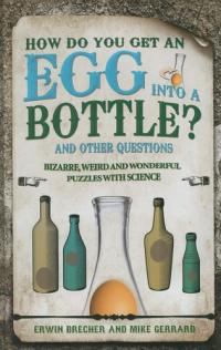 How Do You Get an Egg Into a Bottle? And Other Puzzles: 101 Weird, Wonderful and Wacky Puzzles with Science