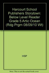 Artic Ocean Below Level Reader Grade 5: Harcourt School Publishers Storytown (Rdg Prgm 08/09/10 Wt)