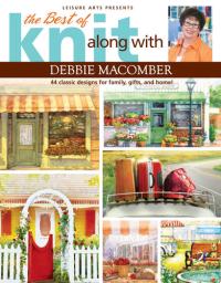 The Best of Knit Along with Debbie Macomber 44 Classic Designs for Family, Gifts, and Home!