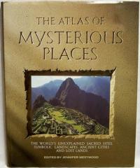 The Atlas of Mysterious Places The World's Unexplained Sacred Sites, Symbolic Landscapes, Ancient Cities, and Lost Lands