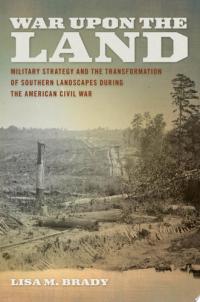 War Upon the Land Military Strategy and the Transformation of Southern Landscapes During the American Civil War
