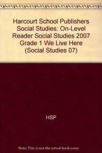 Harcourt School Publishers Social Studies On-Level Reader Social Studies 2007 Grade 1 We Live Here