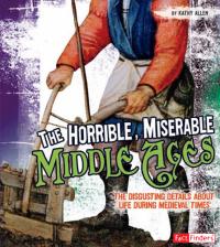 The Horrible, Miserable Middle Ages The Disgusting Details about Life During Medieval Times