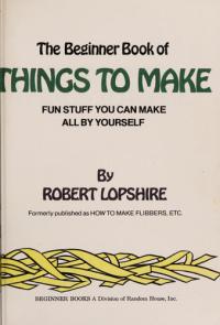 The Beginner Book of Things to Make Fun Stuff You Can Make All by Yourself