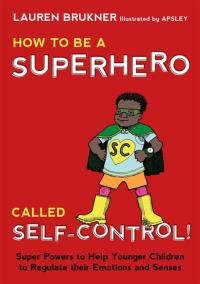 How to be a Superhero Called Self-control! Super Powers to Help Younger Children to Regulate Their Emotions and Senses