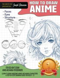 How to Draw Anime for Kids How to Draw Anime and Manga for Beginners Learn to Draw Awesome Anime and Manga Characters a Step-By-Step Drawing Guide for Kids 9 - 12