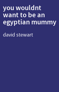 you wouldnt want to be an egyptian mummy